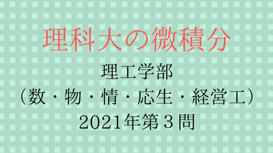 東京理科大学理工学部 数 物 情 応生 経営工 21年第３問 理科大の微積分