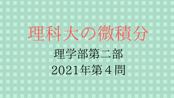 東京理科大学理学部第二部２０２１年第４問 理科大の微積分